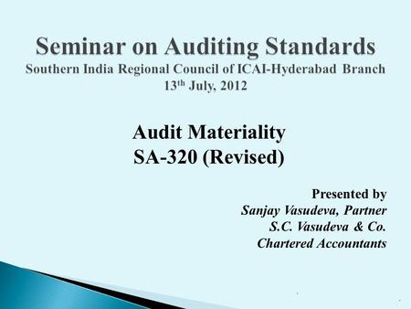 Seminar on Auditing Standards Southern India Regional Council of ICAI-Hyderabad Branch 13th July, 2012 Audit Materiality SA-320 (Revised) Presented by.