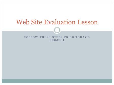 FOLLOW THESE STEPS TO DO TODAY’S PROJECT Web Site Evaluation Lesson.