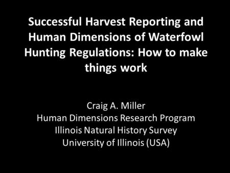 Successful Harvest Reporting and Human Dimensions of Waterfowl Hunting Regulations: How to make things work Craig A. Miller Human Dimensions Research Program.