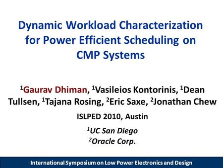 International Symposium on Low Power Electronics and Design Dynamic Workload Characterization for Power Efficient Scheduling on CMP Systems 1 Gaurav Dhiman,