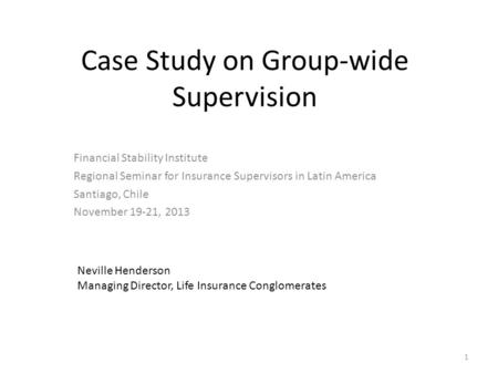 Case Study on Group-wide Supervision Financial Stability Institute Regional Seminar for Insurance Supervisors in Latin America Santiago, Chile November.