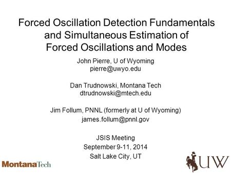 Forced Oscillation Detection Fundamentals and Simultaneous Estimation of Forced Oscillations and Modes John Pierre, U of Wyoming Dan Trudnowski,