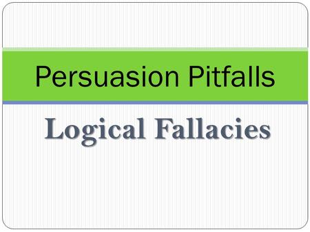 Logical Fallacies Persuasion Pitfalls. Logical Fallacies What is a logical fallacy? A mistake in reasoning that seriously affects the ability to argue.