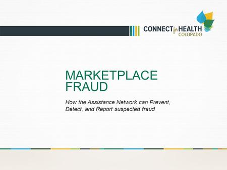 MARKETPLACE FRAUD How the Assistance Network can Prevent, Detect, and Report suspected fraud.