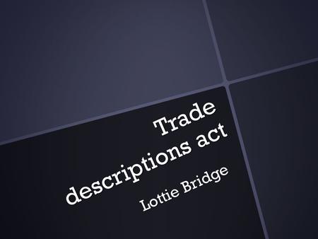Trade descriptions act Lottie Bridge. When did the protection act first start? The Trade Descriptions Act was first introduced to the uk in 1968. The.