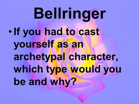 Bellringer If you had to cast yourself as an archetypal character, which type would you be and why?