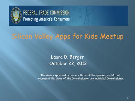Silicon Valley Apps for Kids Meetup Laura D. Berger October 22, 2012 The views expressed herein are those of the speaker, and do not represent the views.