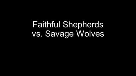 Faithful Shepherds vs. Savage Wolves. Faithful Shepherds The Psalmist David proclaimed, “The L ORD is my shepherd, I shall not want…” (Psa. 23). As the.