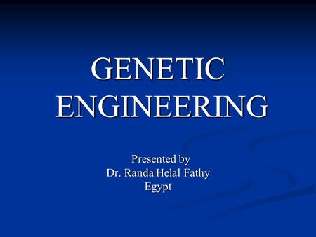 GENETIC ENGINEERING ENGINEERING Presented by Presented by Dr. Randa Helal Fathy Egypt.