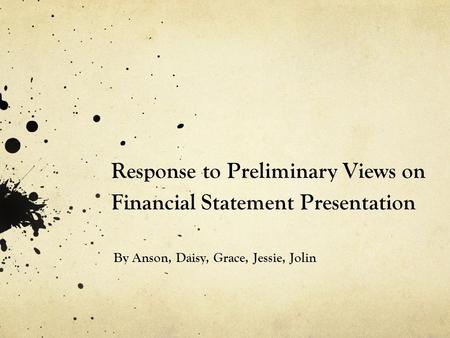 Response to Preliminary Views on Financial Statement Presentation By Anson, Daisy, Grace, Jessie, Jolin.