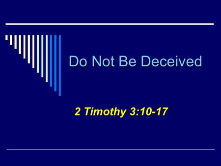 Do Not Be Deceived 2 Timothy 3:10-17. 2 Deceive  “to cause to accept as true or valid what is false or invalid”... “synonyms beguile, mislead, delude.”