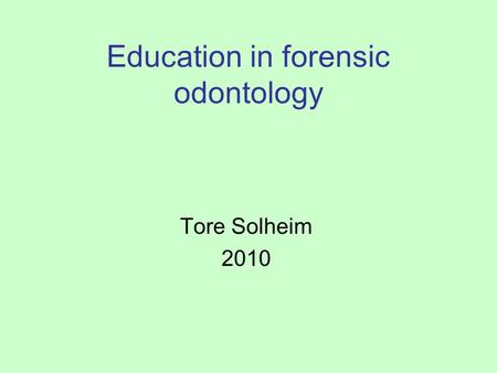 Education in forensic odontology Tore Solheim 2010.