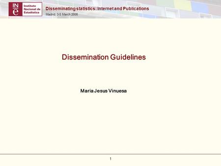 Disseminating statistics: Internet and Publications Madrid, 3-5 March 2008 1 Dissemination Guidelines Maria Jesus Vinuesa.