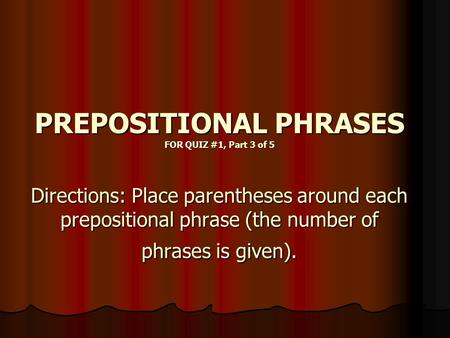 PREPOSITIONAL PHRASES FOR QUIZ #1, Part 3 of 5 Directions: Place parentheses around each prepositional phrase (the number of phrases is given).