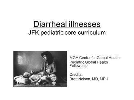 Diarrheal illnesses JFK pediatric core curriculum MGH Center for Global Health Pediatric Global Health Fellowship Credits: Brett Nelson, MD, MPH.
