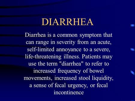 DIARRHEA Diarrhea is a common symptom that can range in severity from an acute, self-limited annoyance to a severe, life-threatening illness. Patients.