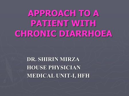 APPROACH TO A PATIENT WITH CHRONIC DIARRHOEA DR. SHIRIN MIRZA HOUSE PHYSICIAN MEDICAL UNIT-I, HFH.