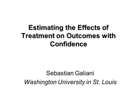 Estimating the Effects of Treatment on Outcomes with Confidence Sebastian Galiani Washington University in St. Louis.