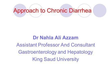 Approach to Chronic Diarrhea Dr Nahla Ali Azzam Assistant Professor And Consultant Gastroenterology and Hepatology King Saud University.