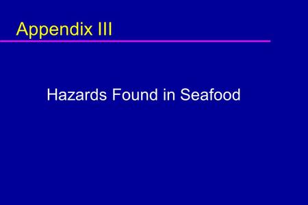 Appendix III Hazards Found in Seafood. Objective In this module, you will learn: u The identity and characteristics of biological, chemical and physical.