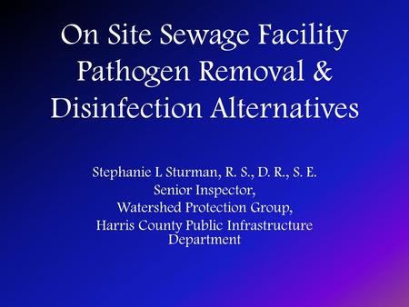 On Site Sewage Facility Pathogen Removal & Disinfection Alternatives Stephanie L Sturman, R. S., D. R., S. E. Senior Inspector, Watershed Protection Group,