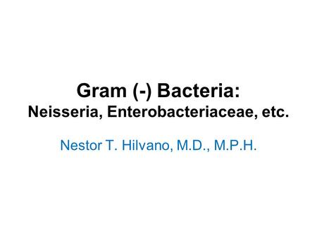Gram (-) Bacteria: Neisseria, Enterobacteriaceae, etc. Nestor T. Hilvano, M.D., M.P.H.