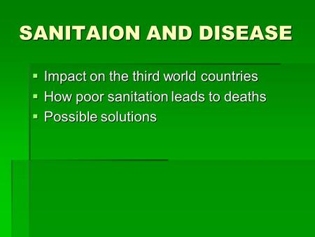 SANITAION AND DISEASE IIIImpact on the third world countries HHHHow poor sanitation leads to deaths PPPPossible solutions.