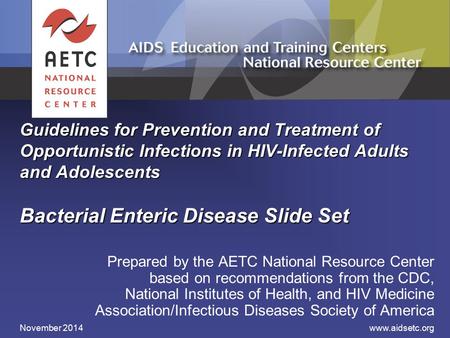Guidelines for Prevention and Treatment of Opportunistic Infections in HIV-Infected Adults and Adolescents Bacterial Enteric Disease Slide Set Prepared.