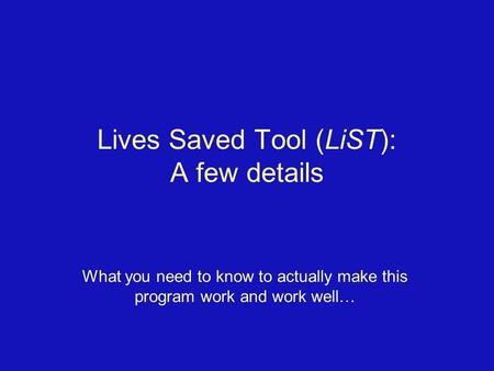 Lives Saved Tool (LiST): A few details What you need to know to actually make this program work and work well…