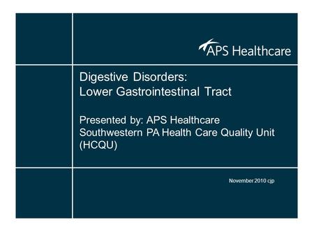 Digestive Disorders: Lower Gastrointestinal Tract Presented by: APS Healthcare Southwestern PA Health Care Quality Unit (HCQU) November 2010 cjp.