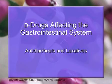 Copyright © 2002, 1998, Elsevier Science (USA). All rights reserved. Antidiarrheals and Laxatives D- Drugs Affecting the Gastrointestinal System.