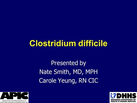 Clostridium difficile Presented by Nate Smith, MD, MPH Carole Yeung, RN CIC.