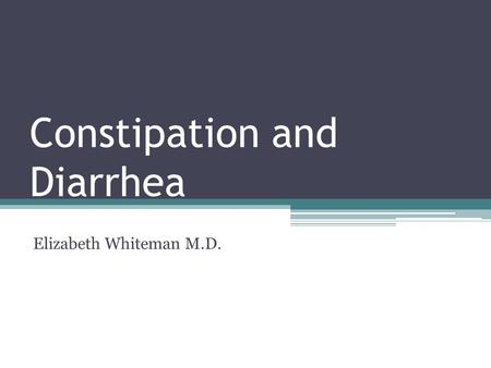 Constipation and Diarrhea Elizabeth Whiteman M.D..