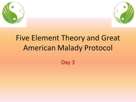 Five Element Theory and Great American Malady Protocol Day 3.