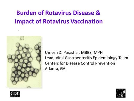 Burden of Rotavirus Disease & Impact of Rotavirus Vaccination Umesh D. Parashar, MBBS, MPH Lead, Viral Gastroenteritis Epidemiology Team Centers for Disease.