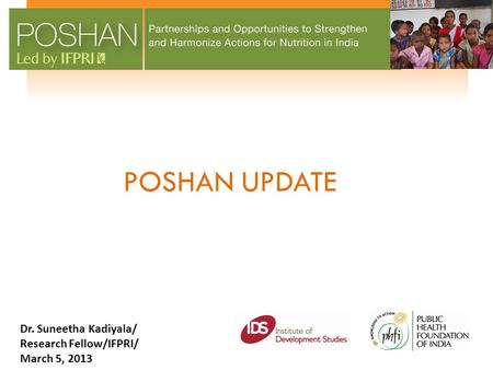 POSHAN UPDATE Dr. Suneetha Kadiyala/ Research Fellow/IFPRI/ March 5, 2013.