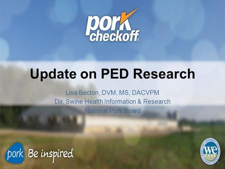 Update on PED Research Lisa Becton, DVM, MS, DACVPM Dir. Swine Health Information & Research National Pork Board.
