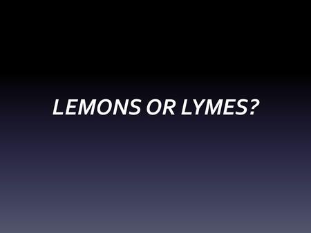 LEMONS OR LYMES?. Learning Objectives 1. Participants will be able to identify symptoms of Lyme Disease 2. Participants will be able to determine if further.