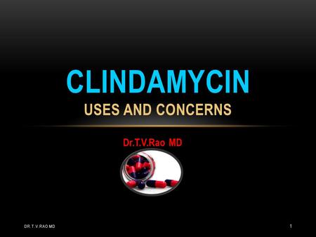Dr.T.V.Rao MD CLINDAMYCIN USES AND CONCERNS DR.T.V.RAO MD 1.