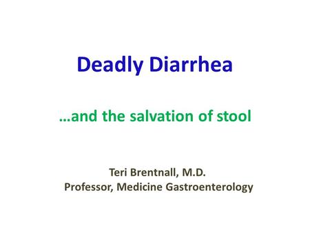Deadly Diarrhea …and the salvation of stool Teri Brentnall, M.D. Professor, Medicine Gastroenterology.