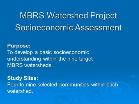 MBRS Watershed Project Socioeconomic Assessment Purpose : To develop a basic socioeconomic understanding within the nine target MBRS watersheds. Study.