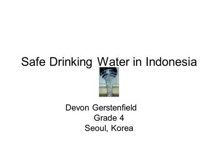Safe Drinking Water in Indonesia Devon Gerstenfield Grade 4 Seoul, Korea.