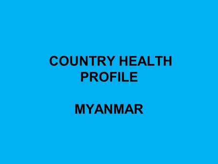 COUNTRY HEALTH PROFILE MYANMAR. NATIONAL HEALTH SYSTEM National Health Committee (NHC), the highest level policymaking body National Health Policy in.