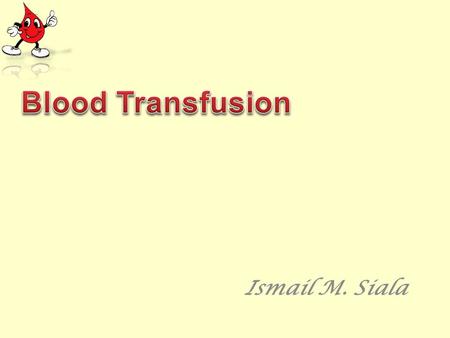 Ismail M. Siala. By the end of this talk you should be able to: 1- Understand the blood components and plasma derivatives. 2- Indications of blood transfusion.
