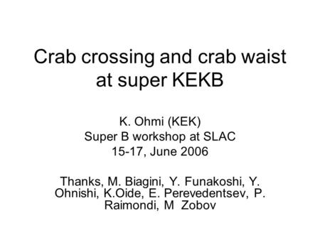 Crab crossing and crab waist at super KEKB K. Ohmi (KEK) Super B workshop at SLAC 15-17, June 2006 Thanks, M. Biagini, Y. Funakoshi, Y. Ohnishi, K.Oide,