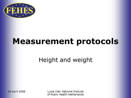 10 April 2008Luice Viet; National Insitute of Public Health Netherlands Measurement protocols Height and weight.