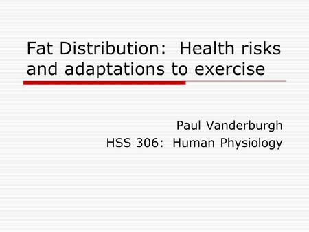 Fat Distribution: Health risks and adaptations to exercise Paul Vanderburgh HSS 306: Human Physiology.