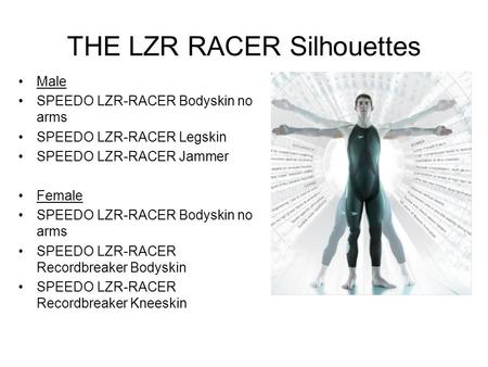 THE LZR RACER Silhouettes Male SPEEDO LZR-RACER Bodyskin no arms SPEEDO LZR-RACER Legskin SPEEDO LZR-RACER Jammer Female SPEEDO LZR-RACER Bodyskin no arms.