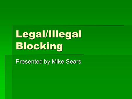 Legal/Illegal Blocking Presented by Mike Sears. Definitions The key to any rule.