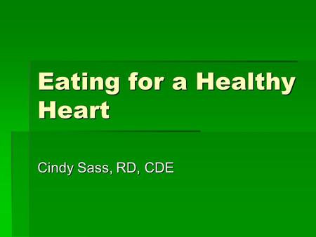 Eating for a Healthy Heart Cindy Sass, RD, CDE. Healthy Eating…. Can Improve your life and lower:  Blood pressure  Blood sugar  Blood cholesterol 